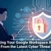 Protecting Your Google Workspace Account From the Latest Cyber Threat