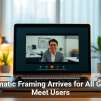 Automatic Framing Arrives for All Google Meet Users